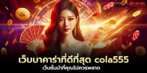 เว็บบาคาร่าที่ดีที่สุด cola555 เว็บชั้นนำที่คุณไม่ควรพลาด